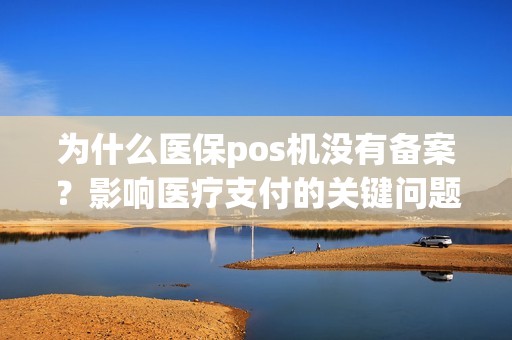 为什么医保pos机没有备案？影响医疗支付的关键问题！