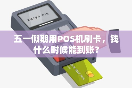 五一假期用POS机刷卡，钱什么时候能到账？