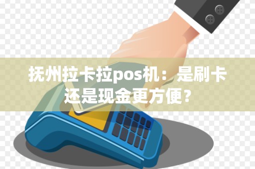 抚州拉卡拉pos机：是刷卡还是现金更方便？