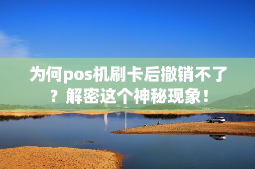 为何pos机刷卡后撤销不了？解密这个神秘现象！