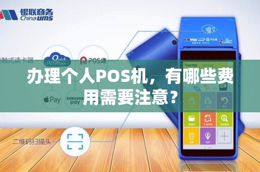 办理个人POS机，有哪些费用需要注意？