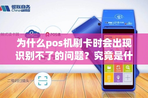 为什么pos机刷卡时会出现识别不了的问题？究竟是什么原因导致的呢？