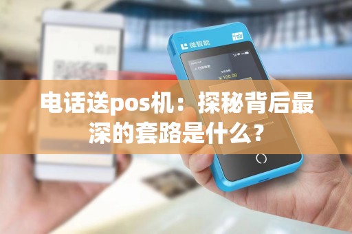 电话送pos机：探秘背后最深的套路是什么？