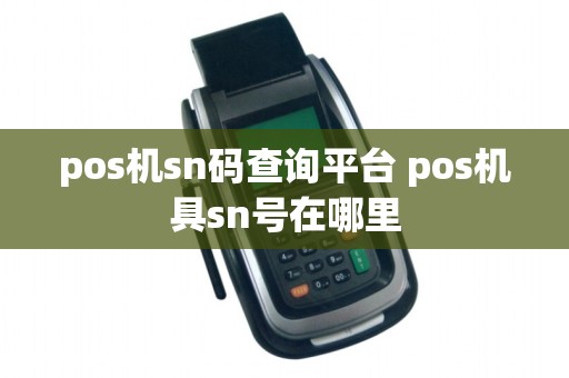 pos机sn码查询平台 pos机具sn号在哪里