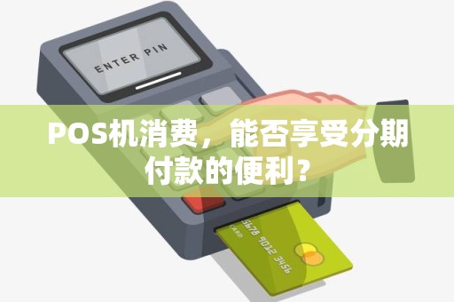 POS机消费，能否享受分期付款的便利？