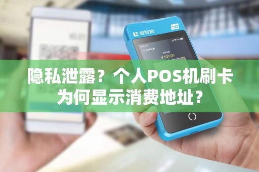 隐私泄露？个人POS机刷卡为何显示消费地址？