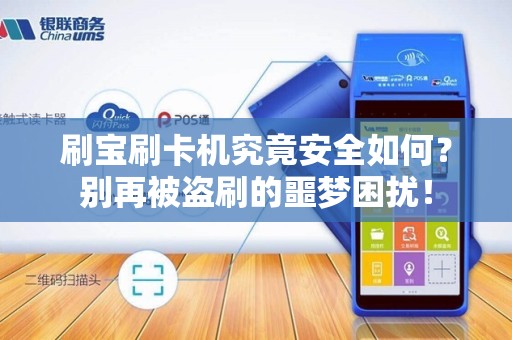 刷宝刷卡机究竟安全如何？别再被盗刷的噩梦困扰！