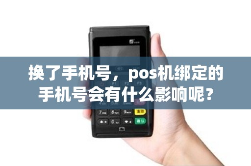 换了手机号，pos机绑定的手机号会有什么影响呢？