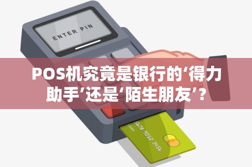POS机究竟是银行的‘得力助手’还是‘陌生朋友’？