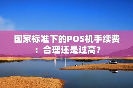 国家标准下的POS机手续费：合理还是过高？