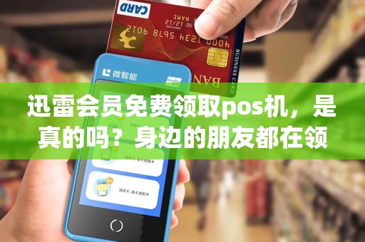 迅雷会员免费领取pos机，是真的吗？身边的朋友都在领取，你还在等什么？