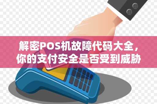 解密POS机故障代码大全，你的支付安全是否受到威胁？