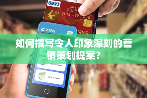 如何撰写令人印象深刻的营销策划提案？
