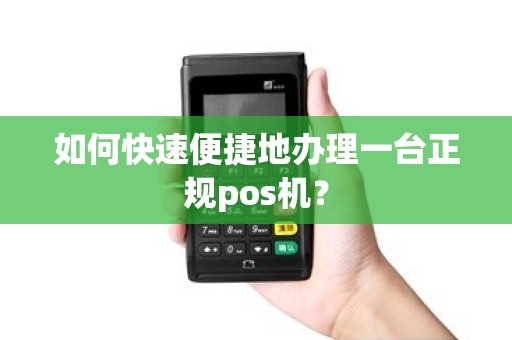 如何快速便捷地办理一台正规pos机？