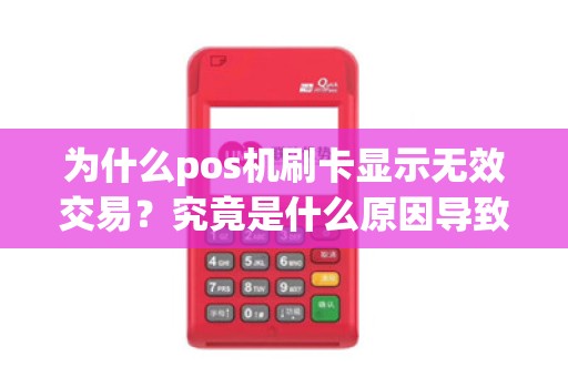为什么pos机刷卡显示无效交易？究竟是什么原因导致的？