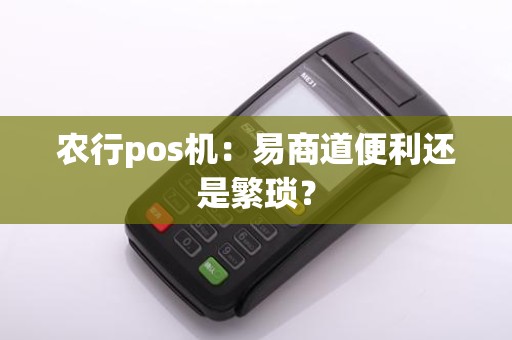 农行pos机：易商道便利还是繁琐？