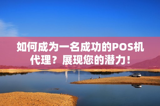 如何成为一名成功的POS机代理？展现您的潜力！