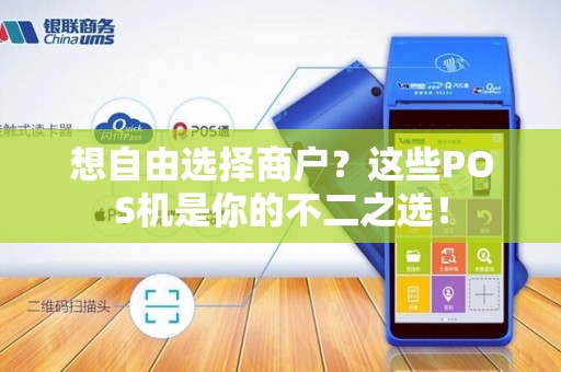 想自由选择商户？这些POS机是你的不二之选！