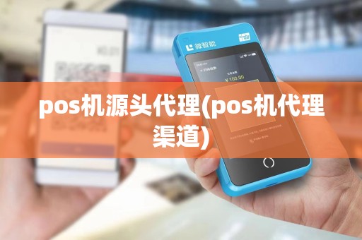 pos机源头代理(pos机代理渠道)