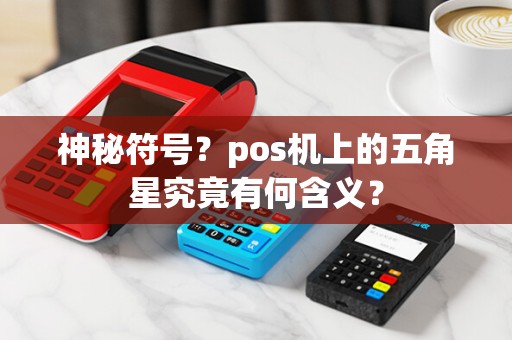 神秘符号？pos机上的五角星究竟有何含义？