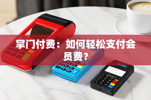 掌门付费：如何轻松支付会员费？