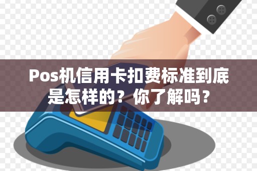 Pos机信用卡扣费标准到底是怎样的？你了解吗？