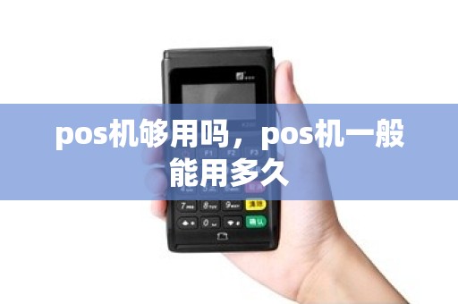 pos机够用吗，pos机一般能用多久