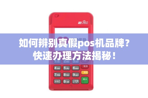 如何辨别真假pos机品牌？快速办理方法揭秘！