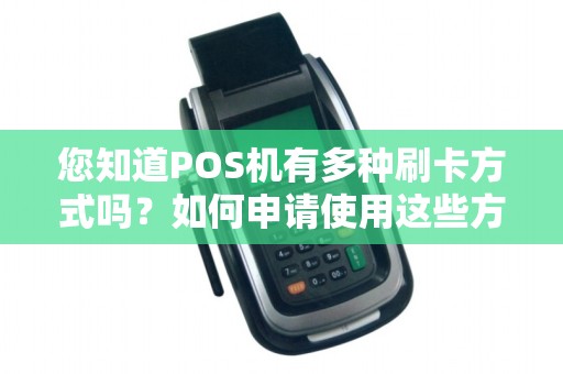 您知道POS机有多种刷卡方式吗？如何申请使用这些方式？