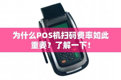 为什么POS机扫码费率如此重要？了解一下！