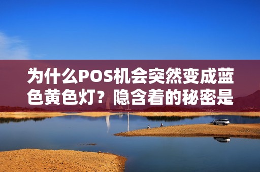 为什么POS机会突然变成蓝色黄色灯？隐含着的秘密是什么？