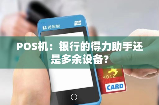 POS机：银行的得力助手还是多余设备？