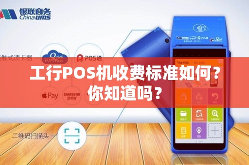工行POS机收费标准如何？你知道吗？