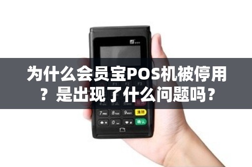 为什么会员宝POS机被停用？是出现了什么问题吗？