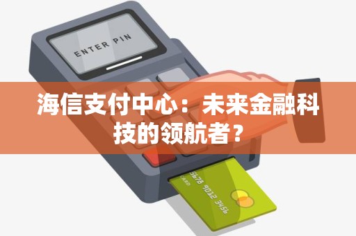海信支付中心：未来金融科技的领航者？