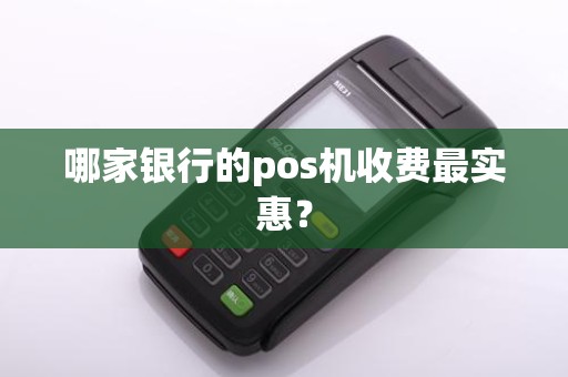 哪家银行的pos机收费最实惠？