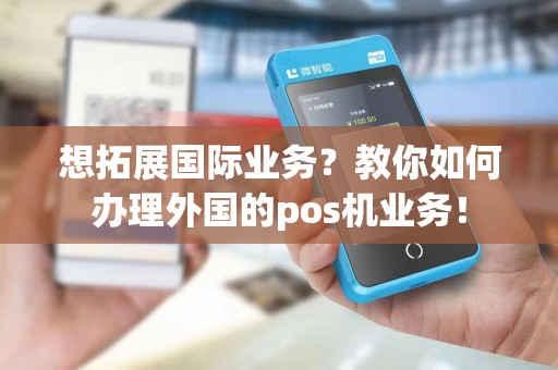 想拓展国际业务？教你如何办理外国的pos机业务！