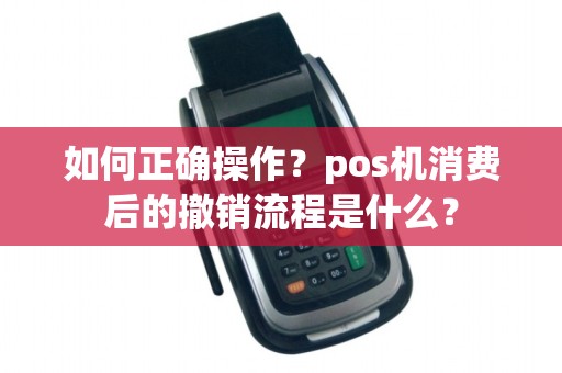 如何正确操作？pos机消费后的撤销流程是什么？
