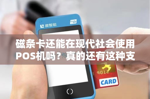 磁条卡还能在现代社会使用POS机吗？真的还有这种支付方式吗？