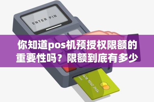 你知道pos机预授权限额的重要性吗？限额到底有多少？