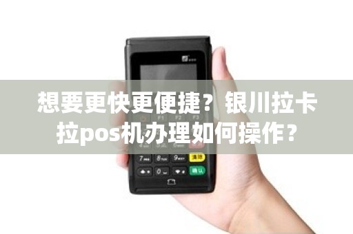想要更快更便捷？银川拉卡拉pos机办理如何操作？