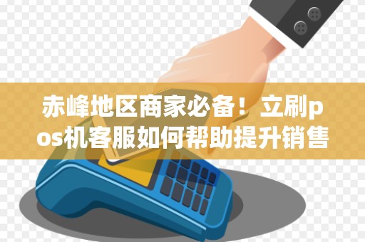 赤峰地区商家必备！立刷pos机客服如何帮助提升销售业绩？