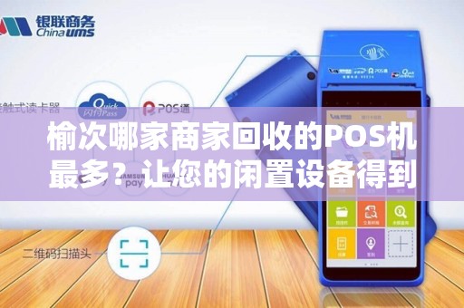 榆次哪家商家回收的POS机最多？让您的闲置设备得到最佳利用！