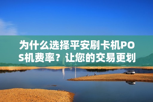 为什么选择平安刷卡机POS机费率？让您的交易更划算！