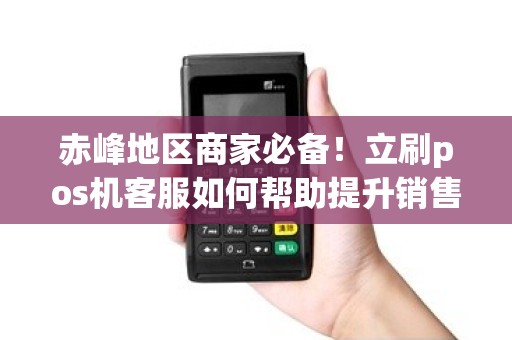 赤峰地区商家必备！立刷pos机客服如何帮助提升销售业绩？