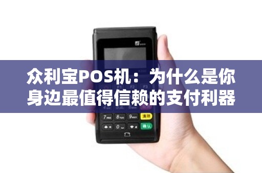 众利宝POS机：为什么是你身边最值得信赖的支付利器？