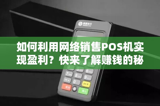 如何利用网络销售POS机实现盈利？快来了解赚钱的秘诀！