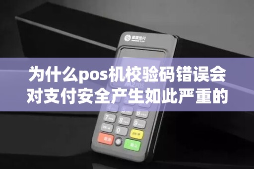 为什么pos机校验码错误会对支付安全产生如此严重的影响？