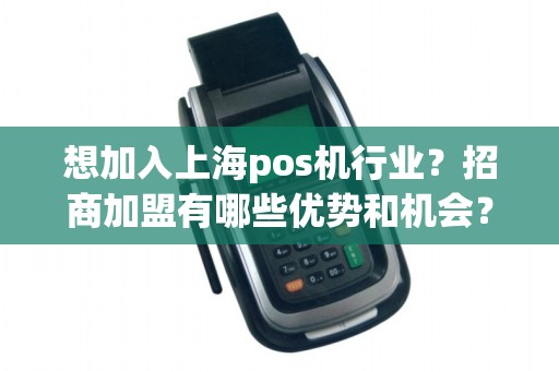 想加入上海pos机行业？招商加盟有哪些优势和机会？