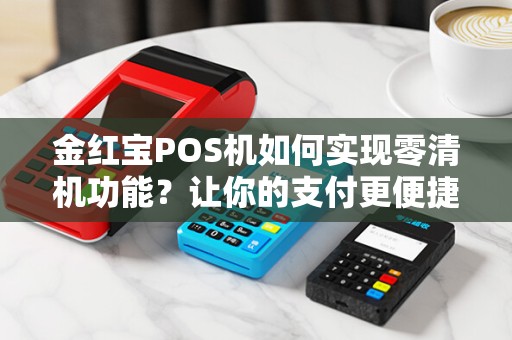 金红宝POS机如何实现零清机功能？让你的支付更便捷！